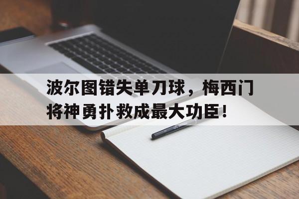 波尔图错失单刀球，梅西门将神勇扑救成最大功臣！